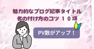 魅力的なブログ記事タイトル名の付け方のコツ10項｜PV数がアップ！